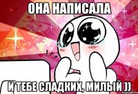 Она написала И тебе сладких, милый ))