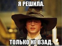 я решила. только не взад.