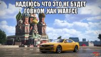 Надеюсь что это не будет говном ,как warfce 