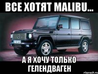 Все хотят Malibu... А я хочу только Гелендваген