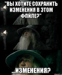 "Вы хотите сохранить изменения в этом фпйле?" ...Изменения?