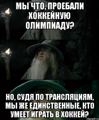 Мы что, проебали хоккейную олимпиаду? Но, судя по трансляциям, мы же единственные, кто умеет играть в хоккей?