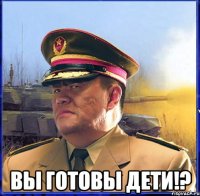  Вы готовы дети!?
