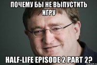 Почему бы не выпустить игру Half-Life Episode 2 Part 2?