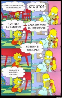 Привет, можно с вами познакомиться? Кто это? Я от тебя беременна! Алло, кто это?! Вы что охуели!! Я звони в полицию! Извините, я ошиблась номером...