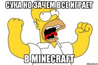 сука но зачем все играет в minecraft