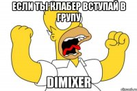 Если ты клабер вступай в групу DimixeR
