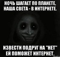 Ночь шагает по планете, наша Света - в интернете. Извести подруг на "нет" ей поможет интернет.