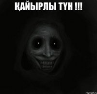 Қайырлы түн !!! 