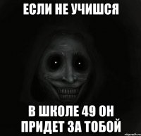 Если не учишся В школе 49 он придет за тобой