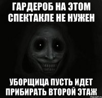 гардероб на этом спектакле не нужен уборщица пусть идет прибирать второй этаж