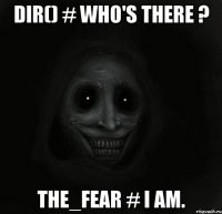 dir() # who's there ? The_fear # I am.