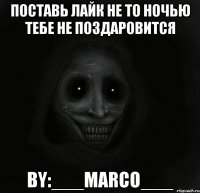 Поставь лайк не то ночью тебе не поздаровится By:___Marco___