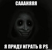 саааняяя я приду играть в PS