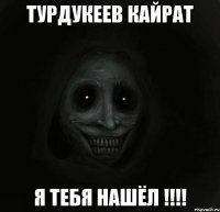 турдукеев кайрат я тебя нашёл !!!!