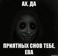 ах, да приятных снов тебе, Ева