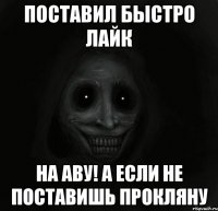 Поставил быстро лайк На аву! А если не поставишь прокляну