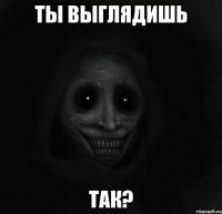 Ты выглядишь ТАк?