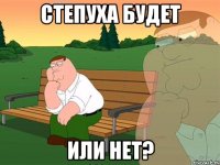 Степуха будет Или нет?