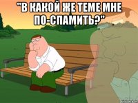 "В какой же теме мне по-спамить?" 