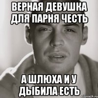 Верная девушка для парня честь А шлюха и у дыбила есть