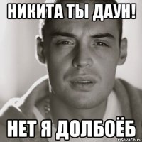 Никита ты даун! Нет я долбоёб