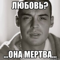 Любовь? ...она мертва...