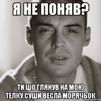 я не поняв? ти шо глянув на мою телку.суши весла морячьок