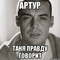 Артур Таня правду говорит