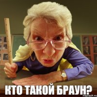 Кто такой Браун? 