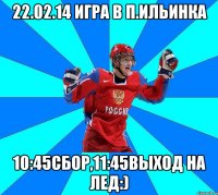 22.02.14 игра в п.Ильинка 10:45сбор,11:45выход на лед:)