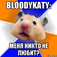 bloodykaty: Меня никто не любит?