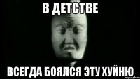 В детстве всегда боялся эту хуйню
