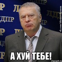  А хуй тебе!