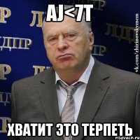 AJ<7T хватит это терпеть