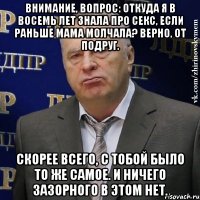 Внимание, вопрос: откуда я в восемь лет знала про секс, если раньше мама молчала? Верно, от подруг. Скорее всего, с тобой было то же самое. И ничего зазорного в этом нет.