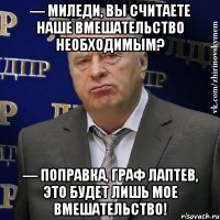 — Миледи, вы считаете наше вмешательство необходимым? — Поправка, граф Лаптев, это будет лишь мое вмешательство!