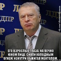  Его взрослые глаза, на вечно юном лице, сияли холодным огнем, изнутри обжигая ментолом.