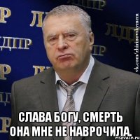  Слава Богу, смерть она мне не наврочила.