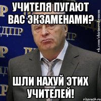 УЧИТЕЛЯ ПУГАЮТ ВАС ЭКЗАМЕНАМИ? ШЛИ НАХУЙ ЭТИХ УЧИТЕЛЕЙ!