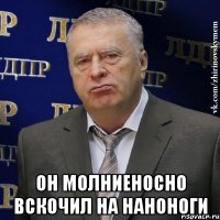  Он молниеносно вскочил на наноноги