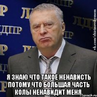  Я знаю что такое ненависть потому что большая часть колы ненавидит меня.