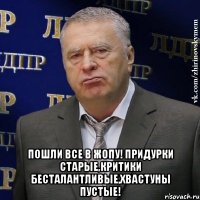  ПОШЛИ ВСЕ В ЖОПУ! ПРИДУРКИ СТАРЫЕ,КРИТИКИ БЕСТАЛАНТЛИВЫЕ,ХВАСТУНЫ ПУСТЫЕ!