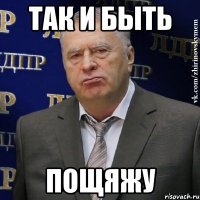 так и быть пощяжу