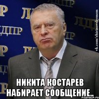  Никита Костарев набирает сообщение..