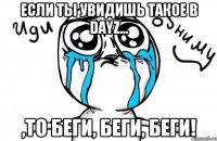 ЕСЛИ ТЫ УВИДИШЬ ТАКОЕ В DAYZ... ,ТО БЕГИ, БЕГИ, БЕГИ!