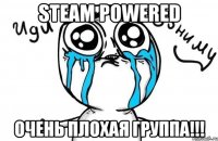 STeAM POWERED ОЧЕНЬ ПЛОХАЯ ГРУППА!!!