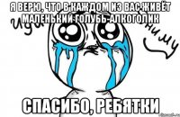 Я верю, что в каждом из вас живёт маленький голубь-алкоголик Спасибо, ребятки