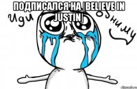 Подписался на |BELIEVE IN JUSTIN| 