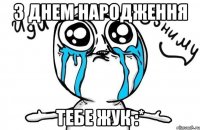 З Днем народження тебе Жук :*